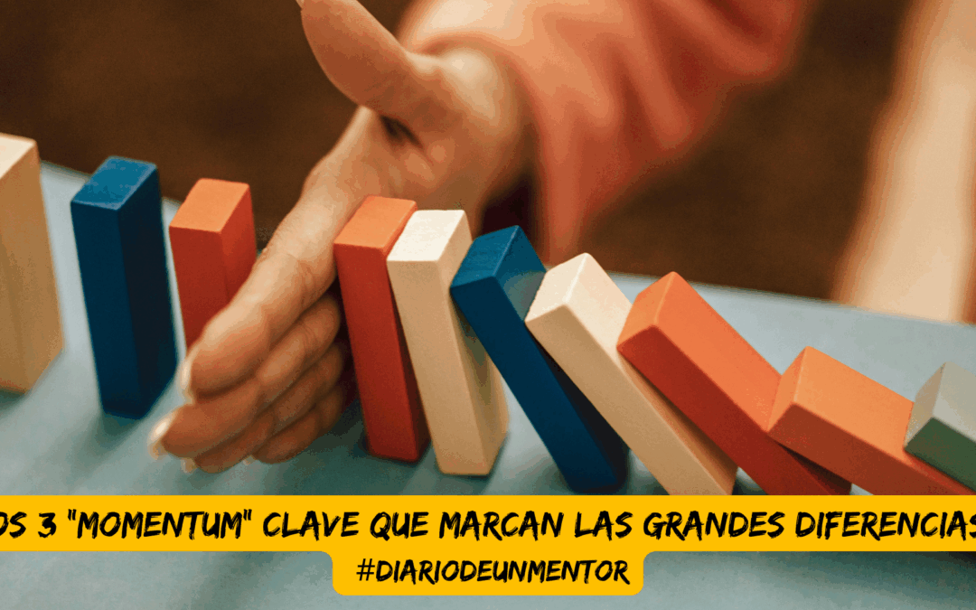 #diariodeunmentor Los 3 «momentum» clave que marcan las grandes diferencias.