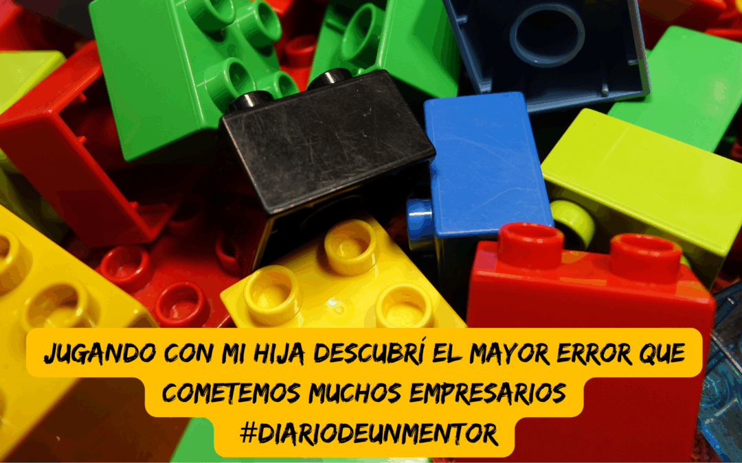 #diariodeunmentor Jugando con mi hija a Lego descubrí el mayor error que cometemos muchos empresarios
